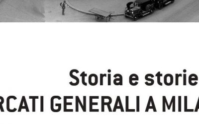 Storia e storie dei Mercati generali a Milano